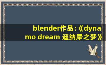 blender作品:《dynamo dream 迪纳摩之梦》